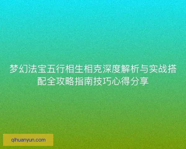 梦幻法宝五行相生相克深度解析与实战搭配全攻略指南技巧心得分享